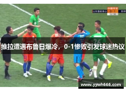 维拉遭遇布鲁日爆冷，0-1惨败引发球迷热议