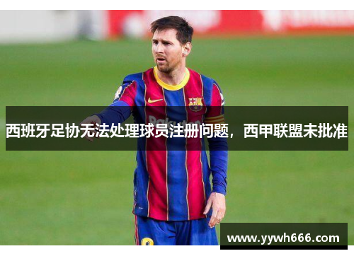西班牙足协无法处理球员注册问题，西甲联盟未批准