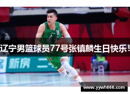 辽宁男篮球员77号张镇麟生日快乐！