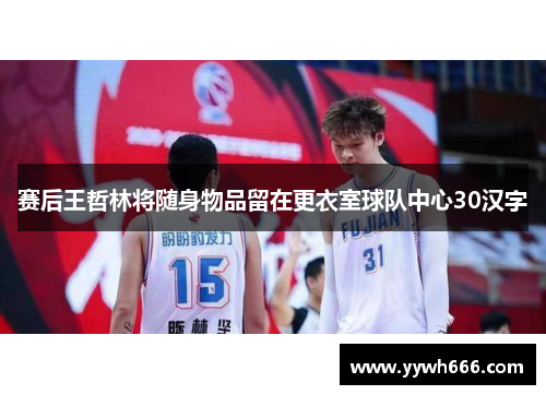赛后王哲林将随身物品留在更衣室球队中心30汉字